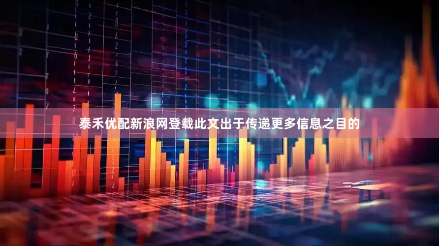 泰禾优配新浪网登载此文出于传递更多信息之目的