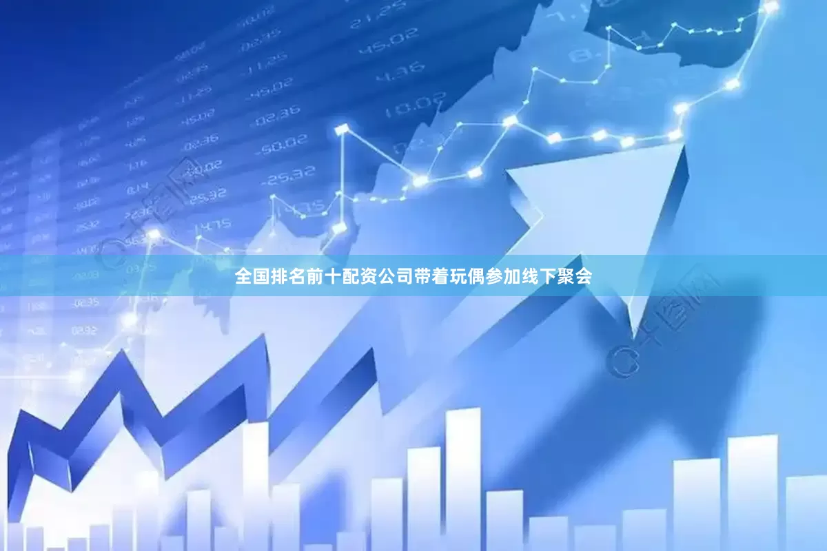全国排名前十配资公司带着玩偶参加线下聚会