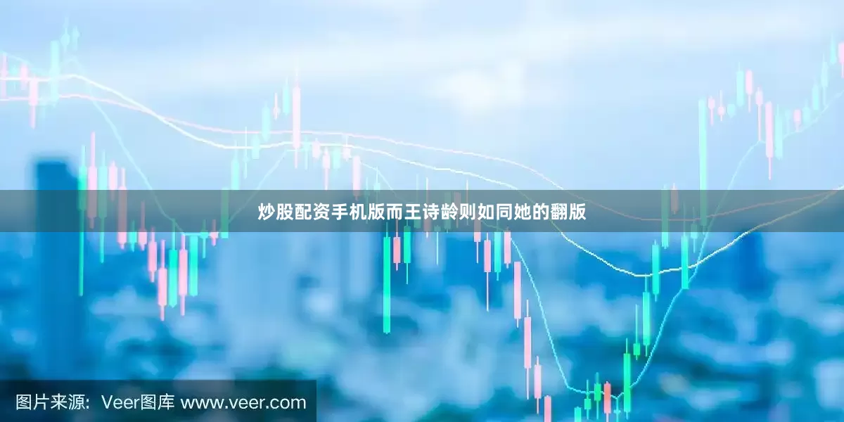 炒股配资手机版而王诗龄则如同她的翻版