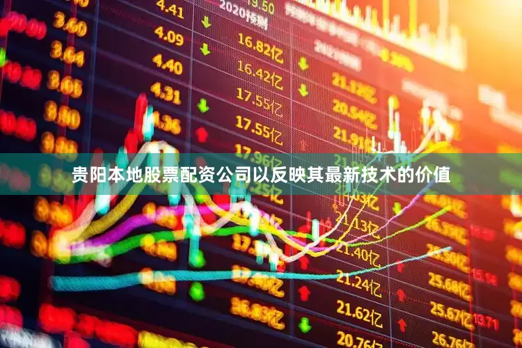 贵阳本地股票配资公司以反映其最新技术的价值