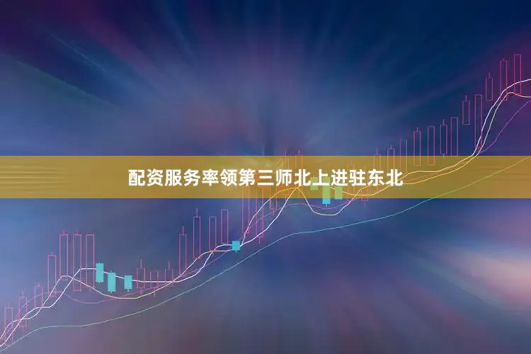 配资服务率领第三师北上进驻东北