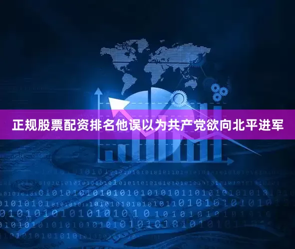正规股票配资排名他误以为共产党欲向北平进军