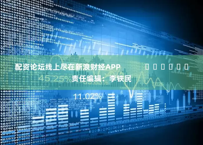 配资论坛线上尽在新浪财经APP            						责任编辑：李铁民