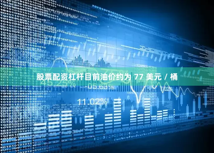 股票配资杠杆　　目前油价约为 77 美元 / 桶