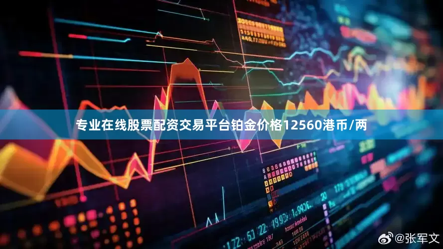 专业在线股票配资交易平台铂金价格12560港币/两