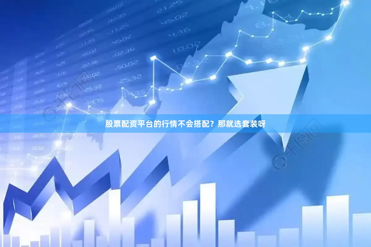 股票配资平台的行情不会搭配？那就选套装呀