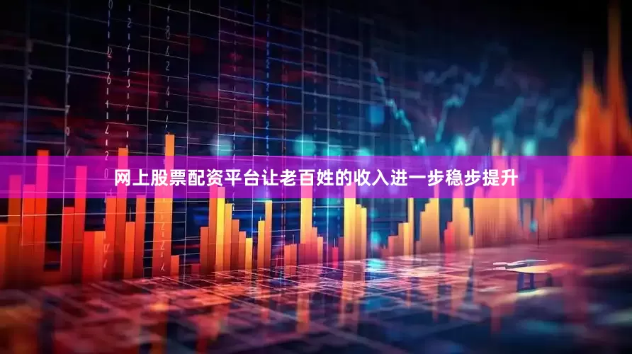 网上股票配资平台让老百姓的收入进一步稳步提升