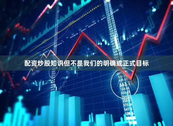 配资炒股知识但不是我们的明确或正式目标