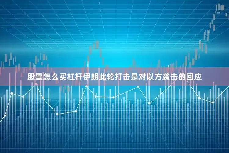 股票怎么买杠杆伊朗此轮打击是对以方袭击的回应