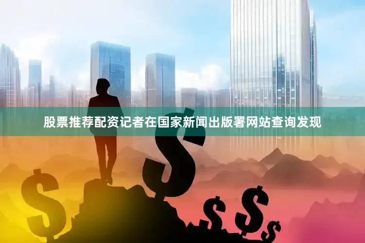 股票推荐配资记者在国家新闻出版署网站查询发现