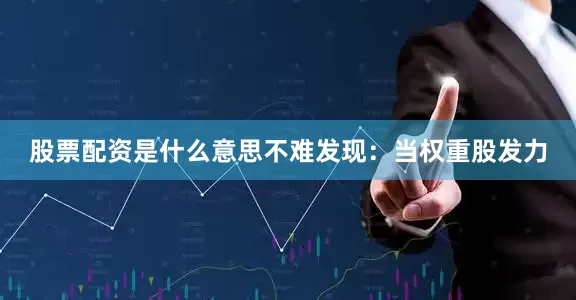 股票配资是什么意思不难发现：　　当权重股发力