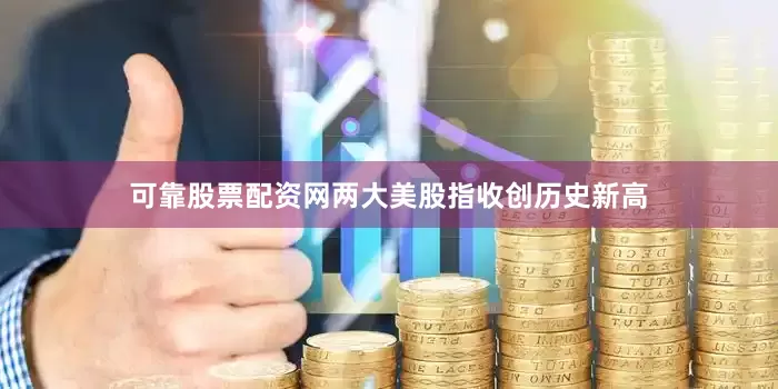 可靠股票配资网两大美股指收创历史新高