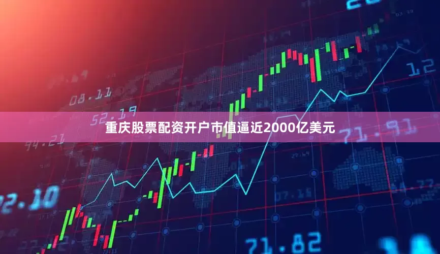 重庆股票配资开户市值逼近2000亿美元