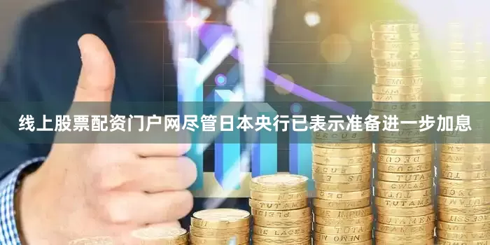 线上股票配资门户网尽管日本央行已表示准备进一步加息