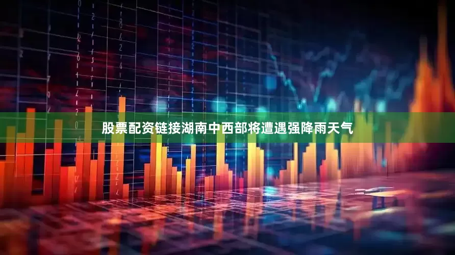 股票配资链接湖南中西部将遭遇强降雨天气