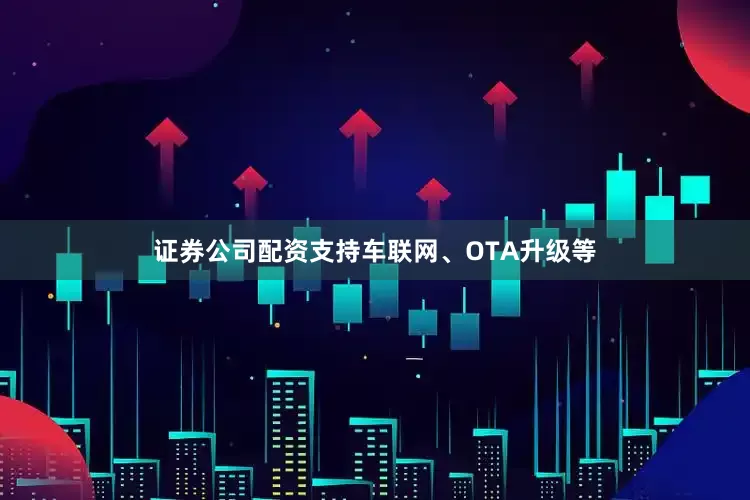 证券公司配资支持车联网、OTA升级等