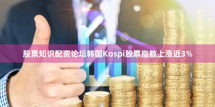 股票知识配资论坛　　韩国Kospi股票指数上涨近3%