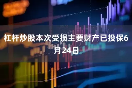 杠杆炒股本次受损主要财产已投保6月24日