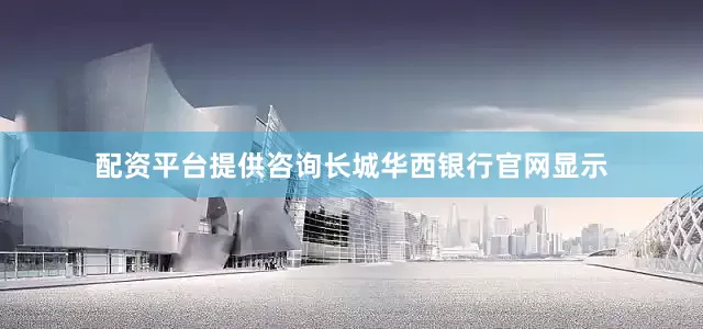 配资平台提供咨询　　长城华西银行官网显示