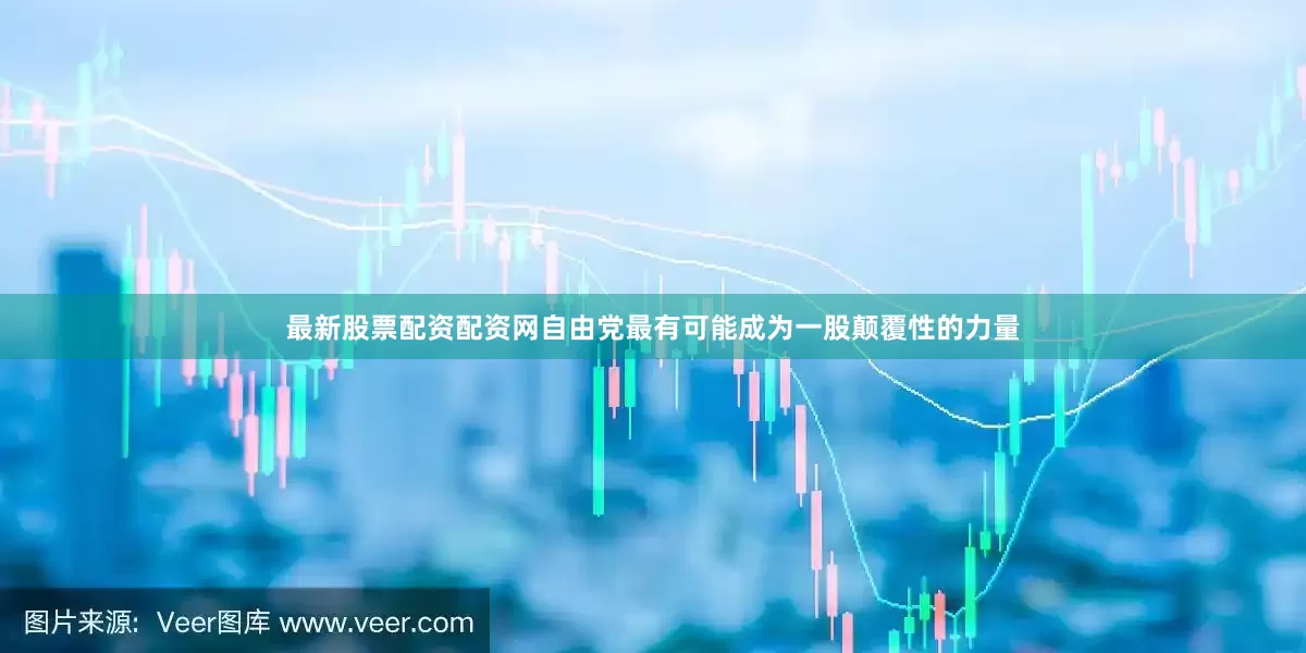 最新股票配资配资网自由党最有可能成为一股颠覆性的力量