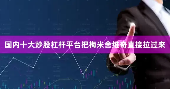 国内十大炒股杠杆平台把梅米舍维奇直接拉过来