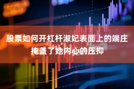 股票如何开杠杆淑妃表面上的端庄掩盖了她内心的压抑