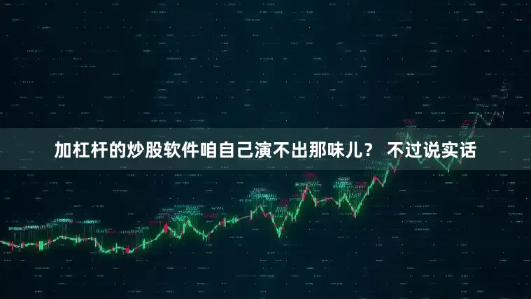 加杠杆的炒股软件咱自己演不出那味儿？ 不过说实话