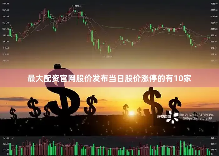 最大配资官网股价发布当日股价涨停的有10家