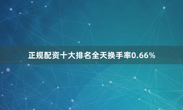 正规配资十大排名全天换手率0.66%