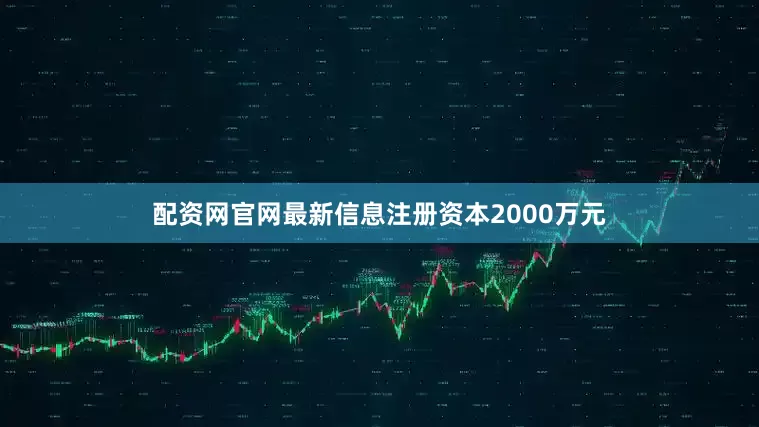 配资网官网最新信息注册资本2000万元