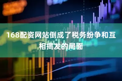 168配资网站倒成了税务纷争和互相揭发的局面