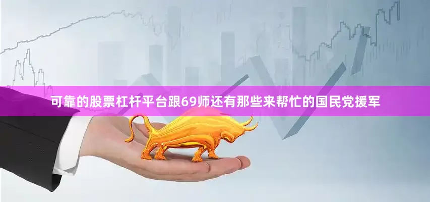 可靠的股票杠杆平台跟69师还有那些来帮忙的国民党援军