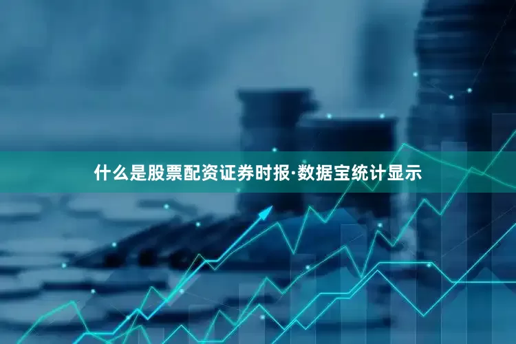 什么是股票配资证券时报·数据宝统计显示