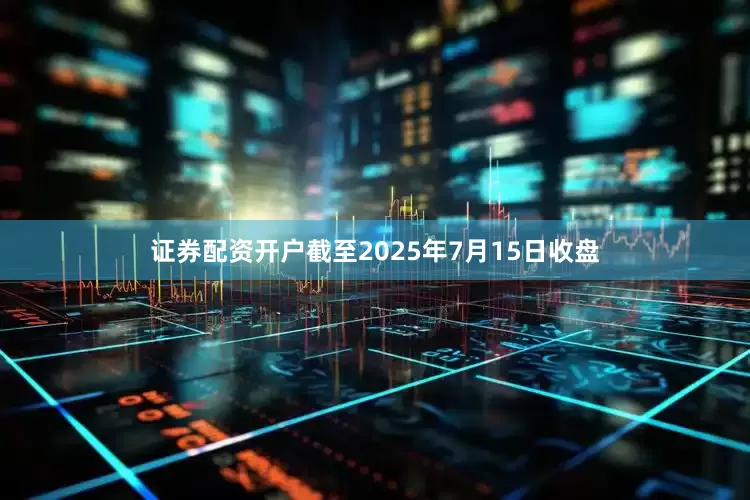 证券配资开户截至2025年7月15日收盘