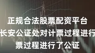正规合法股票配资平台北京市长安公证处对计票过程进行了公证