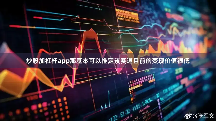 炒股加杠杆app那基本可以推定该赛道目前的变现价值很低
