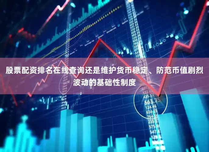 股票配资排名在线查询还是维护货币稳定、防范币值剧烈波动的基础性制度