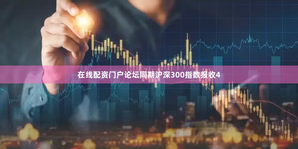 在线配资门户论坛同期沪深300指数报收4