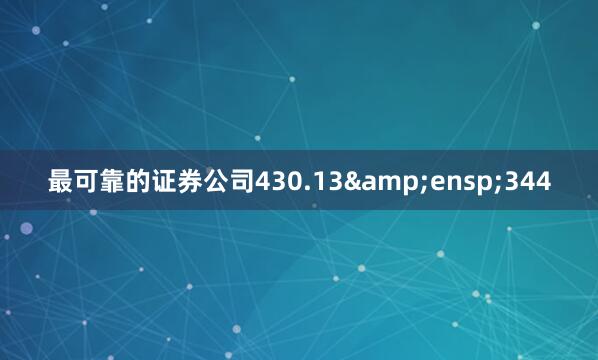 最可靠的证券公司430.13&ensp;344