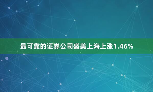 最可靠的证券公司盛美上海上涨1.46%