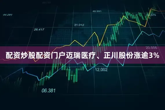 配资炒股配资门户迈瑞医疗、正川股份涨逾3%