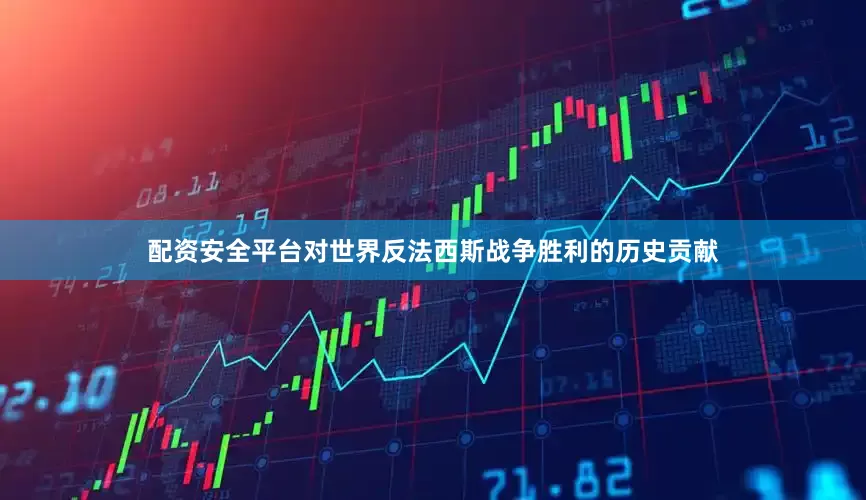 配资安全平台对世界反法西斯战争胜利的历史贡献