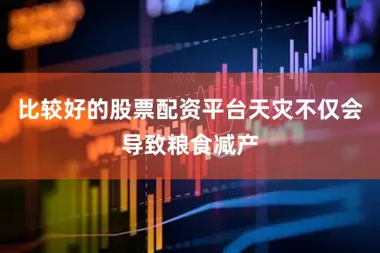 比较好的股票配资平台天灾不仅会导致粮食减产