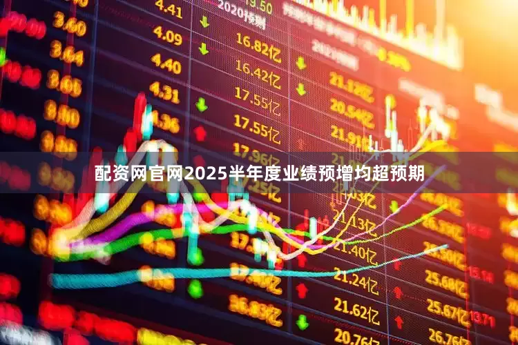 配资网官网2025半年度业绩预增均超预期