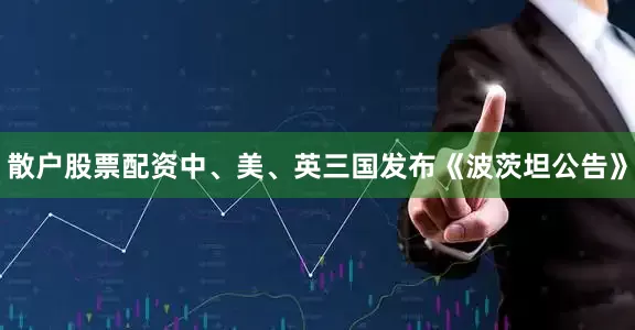 散户股票配资中、美、英三国发布《波茨坦公告》
