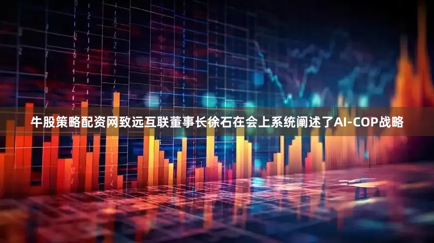 牛股策略配资网致远互联董事长徐石在会上系统阐述了AI-COP战略