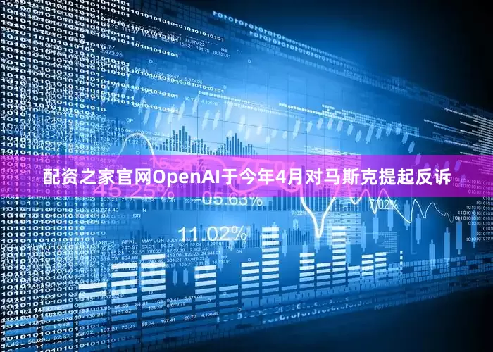 配资之家官网　　OpenAI于今年4月对马斯克提起反诉