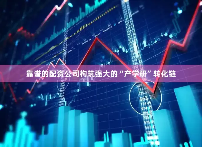 靠谱的配资公司构筑强大的“产学研”转化链