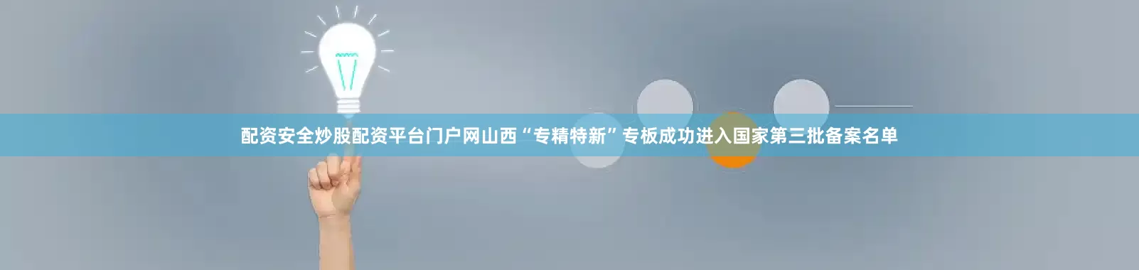 配资安全炒股配资平台门户网山西“专精特新”专板成功进入国家第三批备案名单