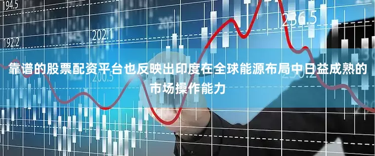 靠谱的股票配资平台也反映出印度在全球能源布局中日益成熟的市场操作能力